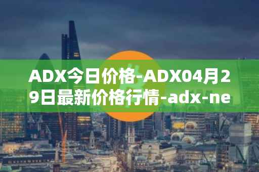 ADX今日价格-ADX04月29日最新价格行情-adx-net最新走势消息