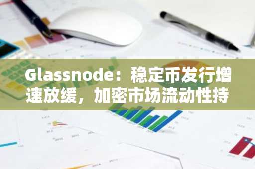 Glassnode：稳定币发行增速放缓，加密市场流动性持续收紧