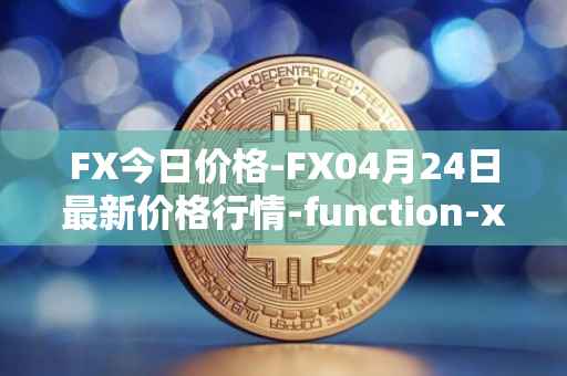 FX今日价格-FX04月24日最新价格行情-function-x最新走势消息