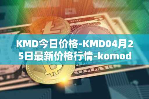 KMD今日价格-KMD04月25日最新价格行情-komodo最新走势消息