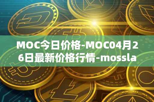 MOC今日价格-MOC04月26日最新价格行情-mossland最新走势消息