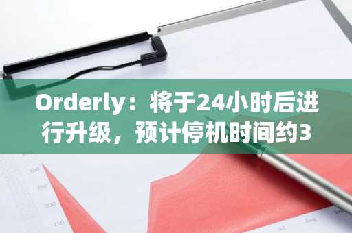 Orderly：将于24小时后进行升级，预计停机时间约3小时30分钟