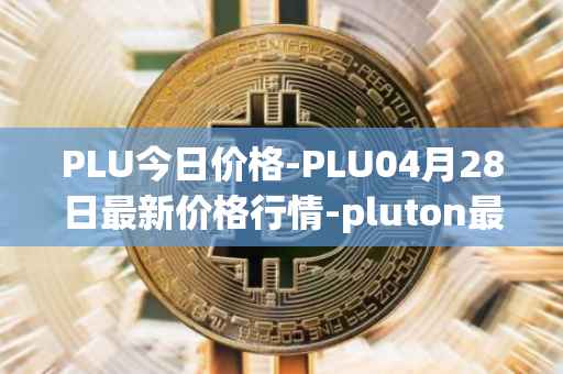 PLU今日价格-PLU04月28日最新价格行情-pluton最新走势消息