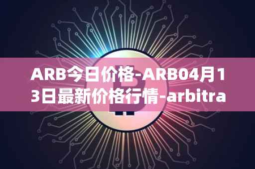 ARB今日价格-ARB04月13日最新价格行情-arbitrage最新走势消息