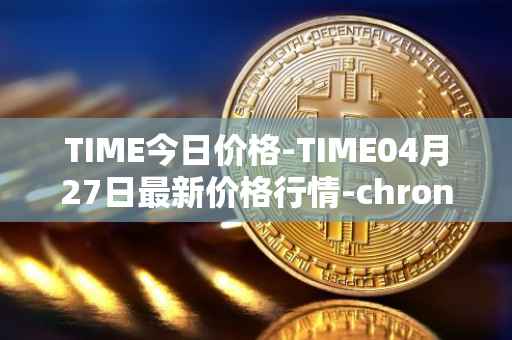 TIME今日价格-TIME04月27日最新价格行情-chronobank最新走势消息