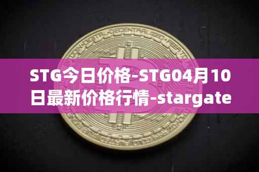 STG今日价格-STG04月10日最新价格行情-stargate-finance最新走势消息
