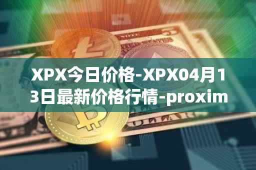 XPX今日价格-XPX04月13日最新价格行情-proximax最新走势消息