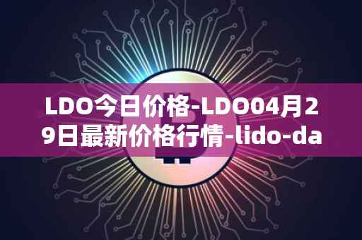 LDO今日价格-LDO04月29日最新价格行情-lido-dao最新走势消息