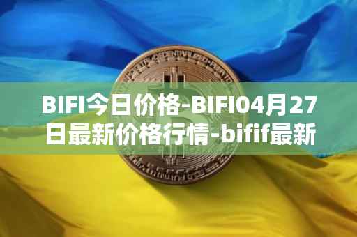 BIFI今日价格-BIFI04月27日最新价格行情-bifif最新走势消息