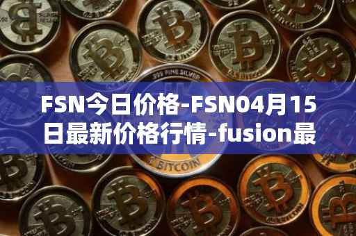 FSN今日价格-FSN04月15日最新价格行情-fusion最新走势消息