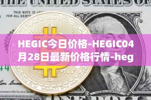 HEGIC今日价格-HEGIC04月28日最新价格行情-hegic最新走势消息
