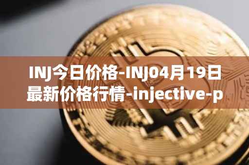 INJ今日价格-INJ04月19日最新价格行情-injective-protocol最新走势消息
