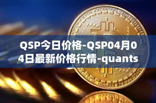 QSP今日价格-QSP04月04日最新价格行情-quantstamp最新走势消息