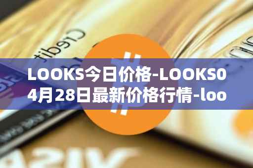 LOOKS今日价格-LOOKS04月28日最新价格行情-looksrare最新走势消息