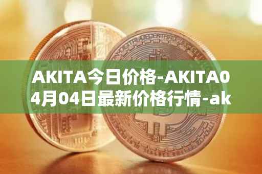 AKITA今日价格-AKITA04月04日最新价格行情-akita-inu最新走势消息