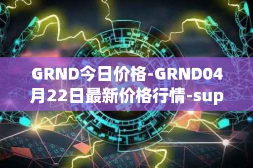 GRND今日价格-GRND04月22日最新价格行情-superwalk最新走势消息
