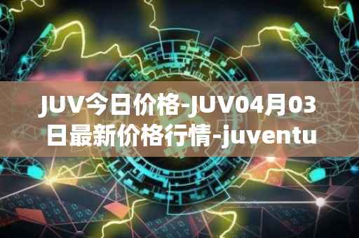 JUV今日价格-JUV04月03日最新价格行情-juventus-fan-token最新走势消息