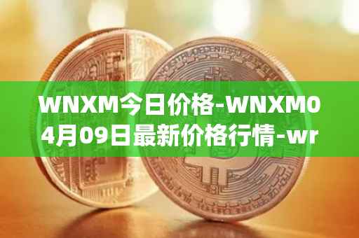 WNXM今日价格-WNXM04月09日最新价格行情-wrapped-nxm最新走势消息