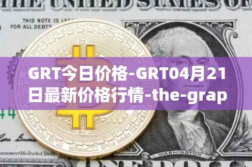 GRT今日价格-GRT04月21日最新价格行情-the-graph最新走势消息