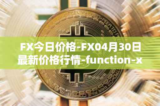 FX今日价格-FX04月30日最新价格行情-function-x最新走势消息