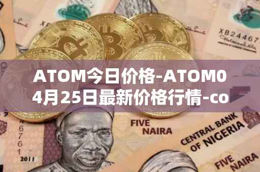 ATOM今日价格-ATOM04月25日最新价格行情-cosmos最新走势消息