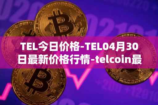 TEL今日价格-TEL04月30日最新价格行情-telcoin最新走势消息