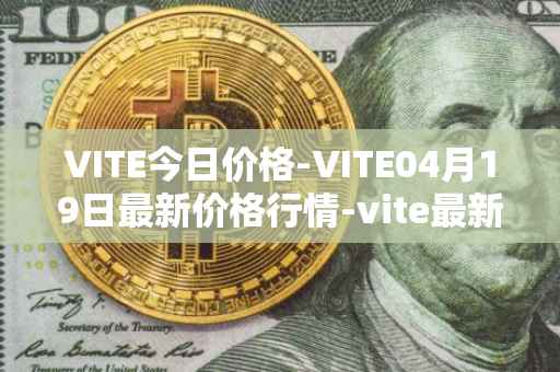 VITE今日价格-VITE04月19日最新价格行情-vite最新走势消息