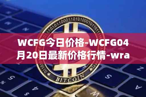 WCFG今日价格-WCFG04月20日最新价格行情-wrapped-centrifuge最新走势消息