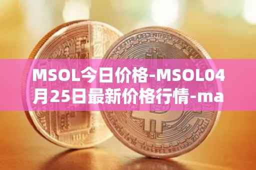 MSOL今日价格-MSOL04月25日最新价格行情-marinade-staked-sol最新走势消息