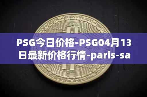 PSG今日价格-PSG04月13日最新价格行情-paris-saint-germain-fan-token最新走势消息