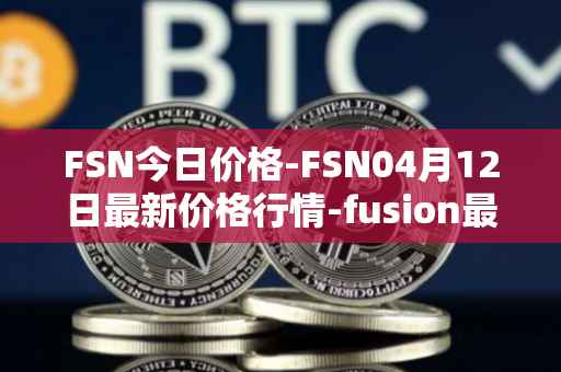 FSN今日价格-FSN04月12日最新价格行情-fusion最新走势消息
