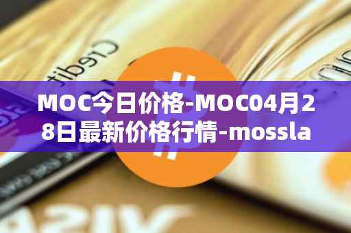 MOC今日价格-MOC04月28日最新价格行情-mossland最新走势消息