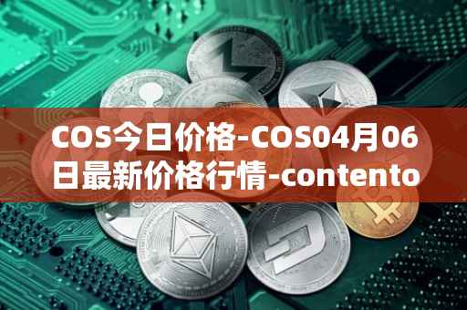 COS今日价格-COS04月06日最新价格行情-contentos最新走势消息