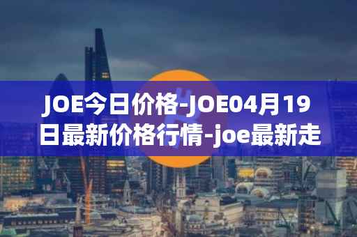 JOE今日价格-JOE04月19日最新价格行情-joe最新走势消息