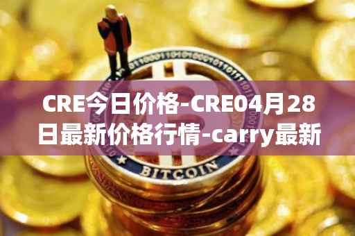 CRE今日价格-CRE04月28日最新价格行情-carry最新走势消息