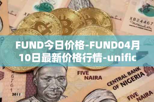 FUND今日价格-FUND04月10日最新价格行情-unification最新走势消息
