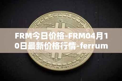 FRM今日价格-FRM04月10日最新价格行情-ferrum-network最新走势消息