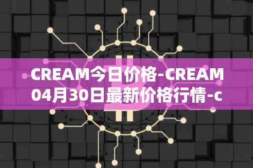 CREAM今日价格-CREAM04月30日最新价格行情-cream-2最新走势消息
