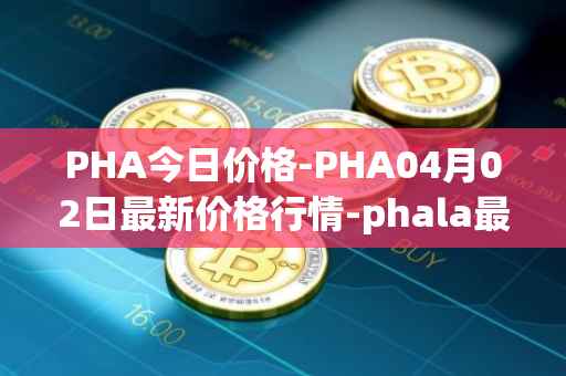 PHA今日价格-PHA04月02日最新价格行情-phala最新走势消息