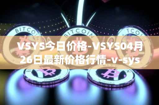 VSYS今日价格-VSYS04月26日最新价格行情-v-systems最新走势消息