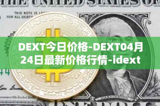 DEXT今日价格-DEXT04月24日最新价格行情-idextools最新走势消息