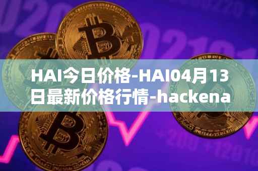 HAI今日价格-HAI04月13日最新价格行情-hackenai最新走势消息