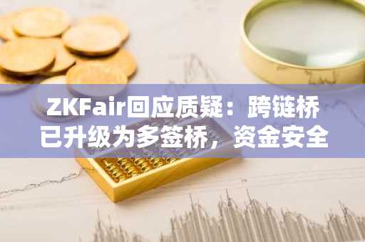 ZKFair回应质疑：跨链桥已升级为多签桥，资金安全随时可以提款
