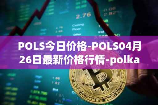 POLS今日价格-POLS04月26日最新价格行情-polkastarter最新走势消息