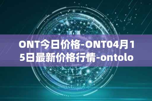 ONT今日价格-ONT04月15日最新价格行情-ontology最新走势消息