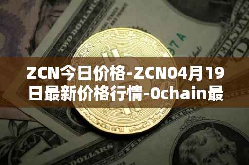 ZCN今日价格-ZCN04月19日最新价格行情-0chain最新走势消息