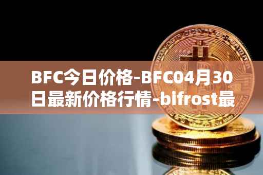 BFC今日价格-BFC04月30日最新价格行情-bifrost最新走势消息