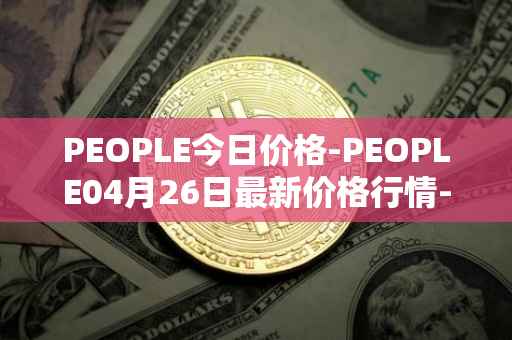PEOPLE今日价格-PEOPLE04月26日最新价格行情-constitutiondao最新走势消息