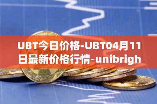 UBT今日价格-UBT04月11日最新价格行情-unibright最新走势消息