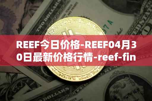 REEF今日价格-REEF04月30日最新价格行情-reef-finance最新走势消息